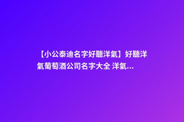 【小公泰迪名字好聽洋氣】好聽洋氣葡萄酒公司名字大全 洋氣時尚葡萄酒公司起名-第1張-公司起名-玄機派